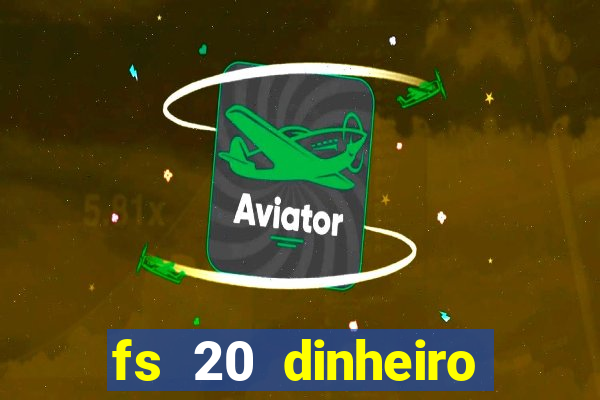 fs 20 dinheiro infinito download